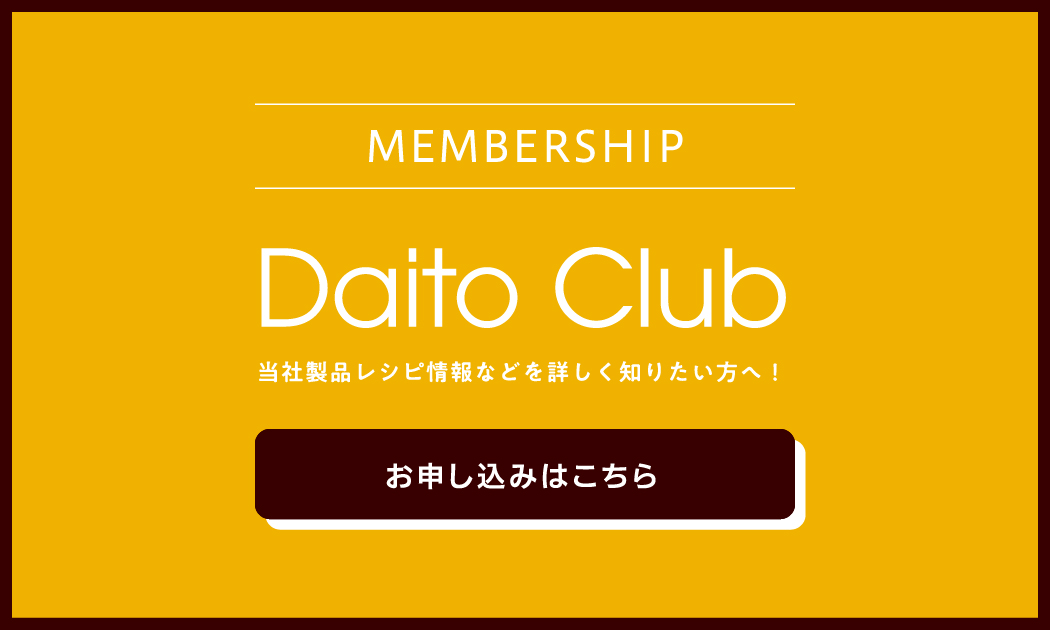 MEMBERSHIP Daito Club 当社製品レシピ情報などを詳しく知りたい方へ！